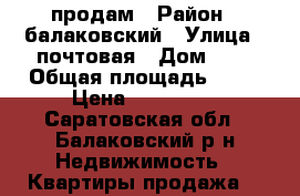 продам › Район ­ балаковский › Улица ­ почтовая › Дом ­ 1 › Общая площадь ­ 56 › Цена ­ 500 000 - Саратовская обл., Балаковский р-н Недвижимость » Квартиры продажа   